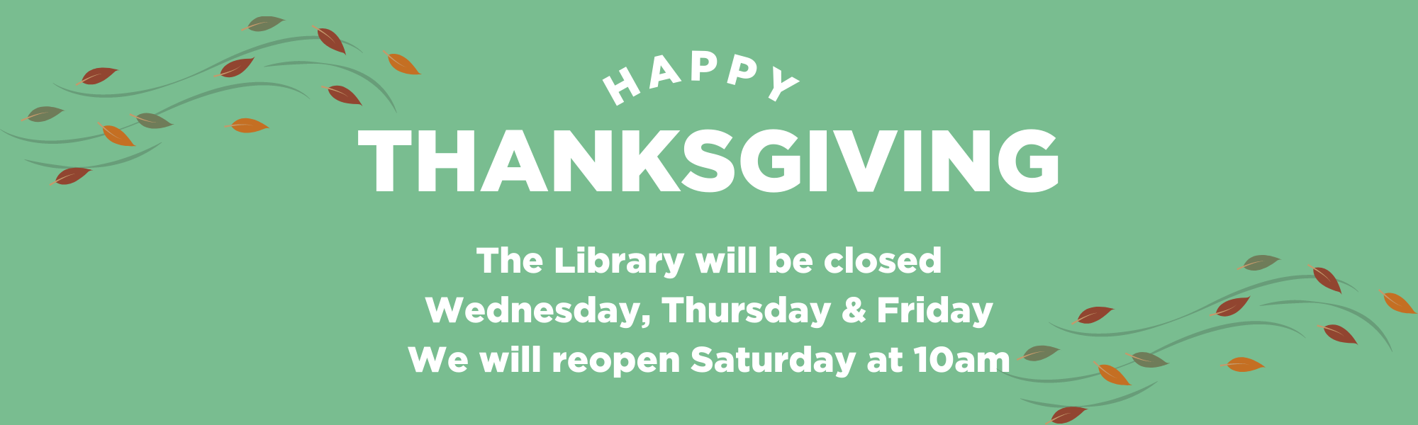 Happy Thanksgiving! The Library will be closed Wednesday, Thursday, and Friday. We will reopen Saturday at 10am.