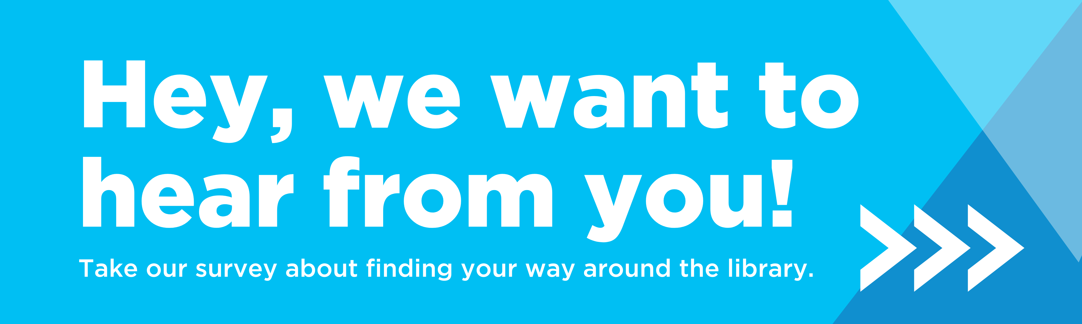 Hey, we want to hear from you! Please take our survey on finding your way around the library.